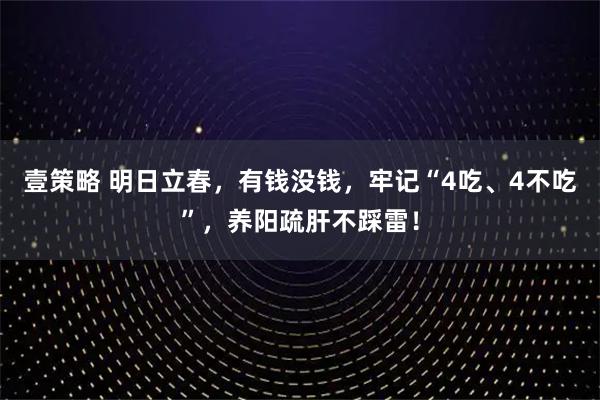 壹策略 明日立春，有钱没钱，牢记“4吃、4不吃”，养阳疏肝不踩雷！