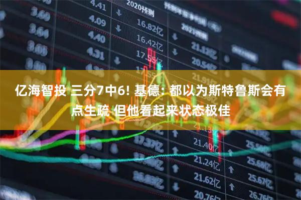 亿海智投 三分7中6! 基德: 都以为斯特鲁斯会有点生疏 但他看起来状态极佳